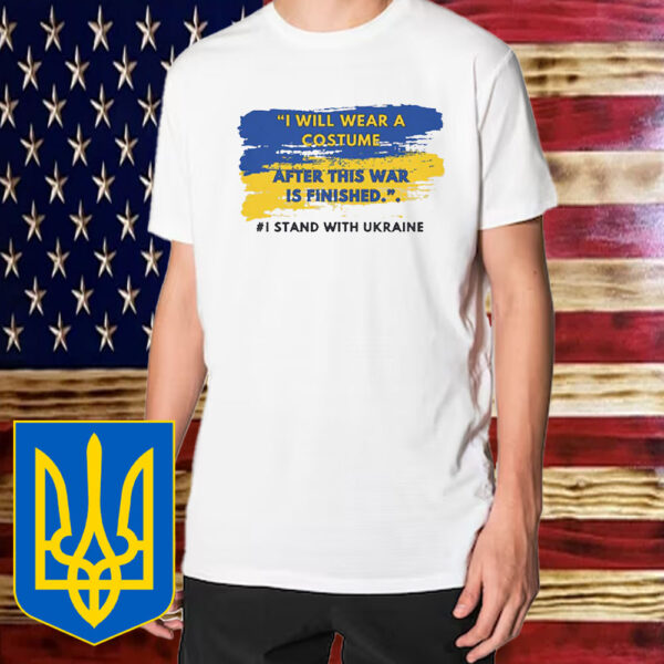 I Stand with Ukraine T-Shirt, I Will Wear a Costume After This War Is Finished T-Shirts