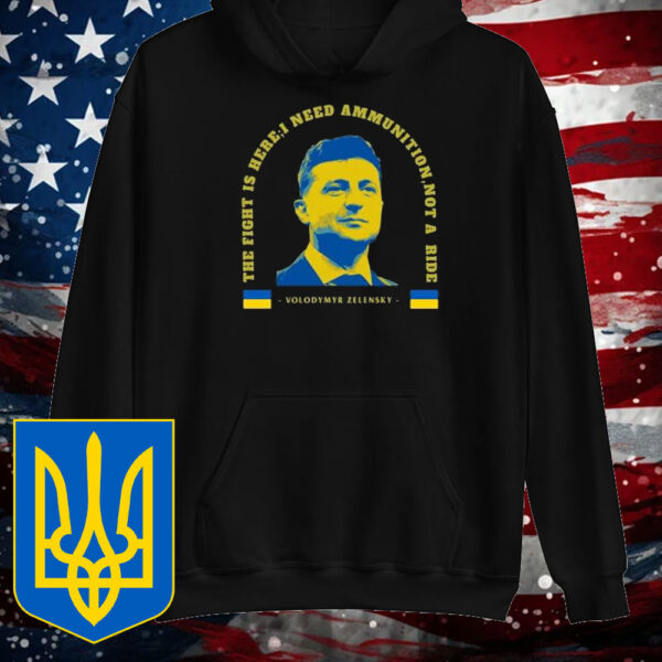 The Fight Is Here, I Need Ammunition, Not A Ride Volodymyr Zelensky T-Shirt