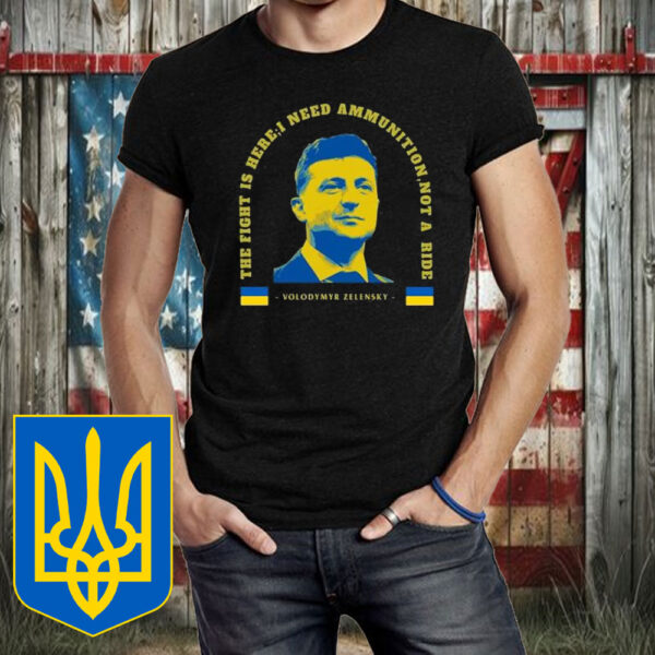 The Fight Is Here, I Need Ammunition, Not A Ride Volodymyr Zelensky T-Shirt