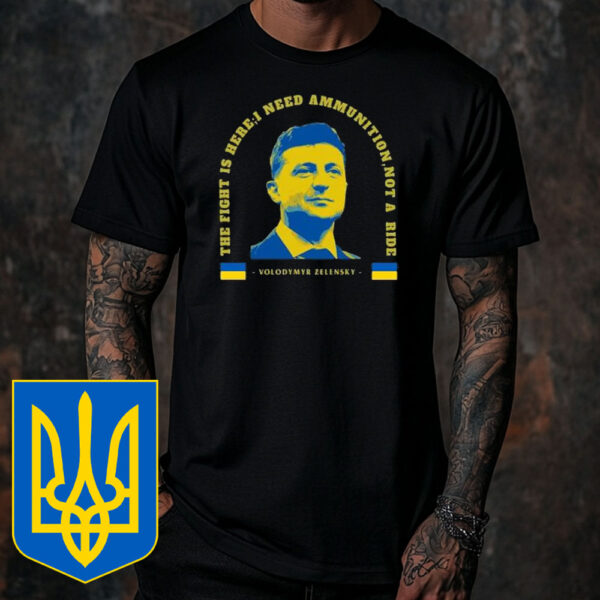 The Fight Is Here, I Need Ammunition, Not A Ride Volodymyr Zelensky T-Shirt