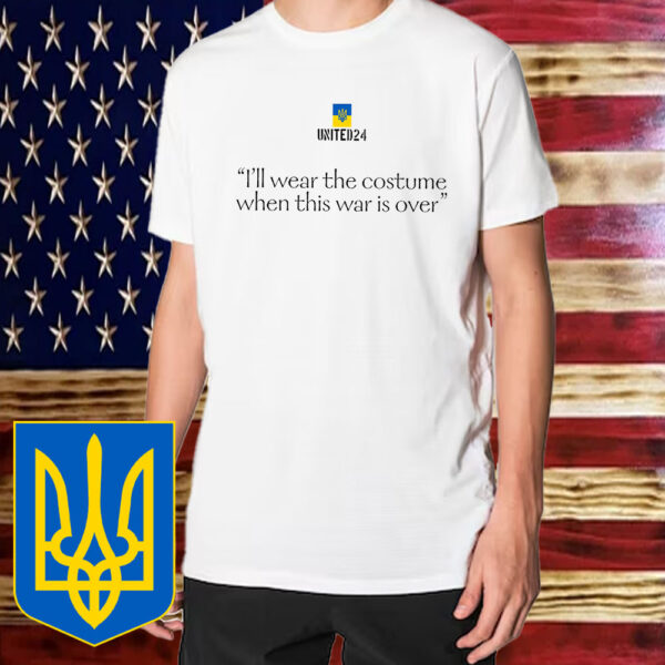 United24 I’ll Wear the Costume when This Is Over, Zelenskyy Quote T-Shirt